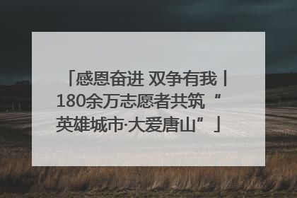 感恩奋进 双争有我丨180余万志愿者共筑“英雄城市·大爱唐山”