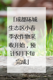 成都环城生态区小春季农作物采收开始，预计5月下旬完成