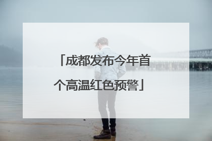 成都发布今年首个高温红色预警