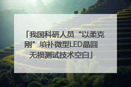 我国科研人员“以柔克刚”填补微型LED晶圆无损测试技术空白