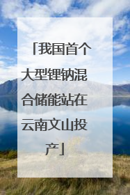 我国首个大型锂钠混合储能站在云南文山投产