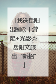 我送岳阳出圈⑧丨游船+光影秀 岳阳文旅出“新招”