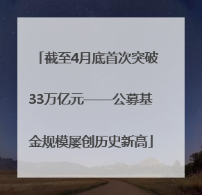 截至4月底首次突破33万亿元——公募基金规模屡创历史新高