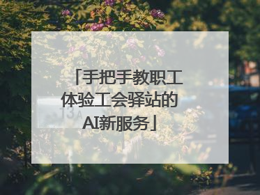 手把手教职工体验工会驿站的AI新服务
