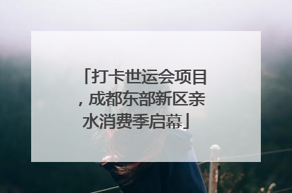 打卡世运会项目，成都东部新区亲水消费季启幕