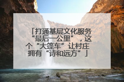 打通基层文化服务“最后一公里”，这个“大篷车”让村庄拥有“诗和远方”