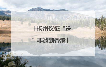 扬州仪征“送”非遗到香港