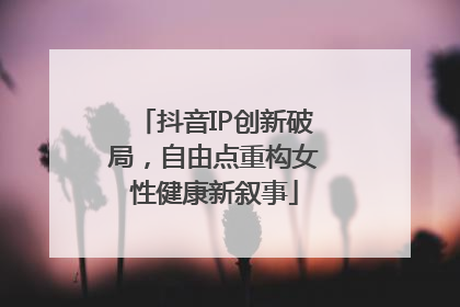 抖音IP创新破局，自由点重构女性健康新叙事