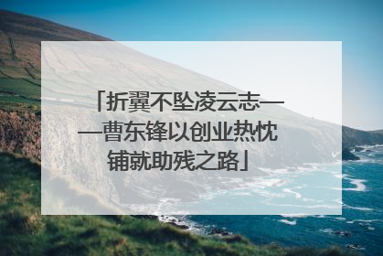 折翼不坠凌云志——曹东锋以创业热忱铺就助残之路