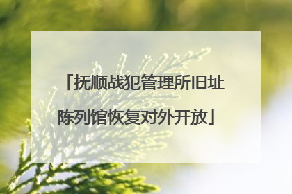 抚顺战犯管理所旧址陈列馆恢复对外开放