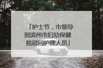 护士节，市领导到滨州市妇幼保健院慰问护理人员