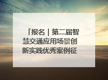 报名｜第二届智慧交通应用场景创新实践优秀案例征集启动！
