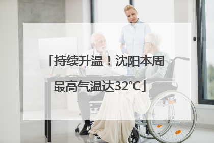 持续升温！沈阳本周最高气温达32℃
