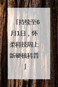 持续至6月1日，怀柔科技周上新硬核科普