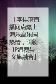 李佳琦直播间点燃上海乐高乐园热情，引领IP消费与文旅融合