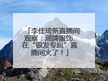 李佳琦新直播间观察：潮牌服饰、在“银发专属”直播间火了！