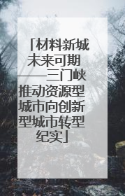 材料新城 未来可期——三门峡推动资源型城市向创新型城市转型纪实