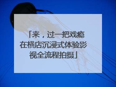 来，过一把戏瘾 在横店沉浸式体验影视全流程拍摄