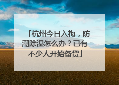 杭州今日入梅，防潮除湿怎么办？已有不少人开始备货