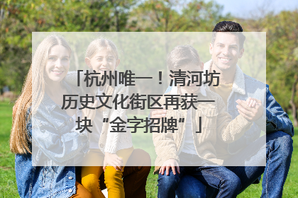 杭州唯一！清河坊历史文化街区再获一块“金字招牌”