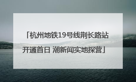 杭州地铁19号线荆长路站开通首日 潮新闻实地探营