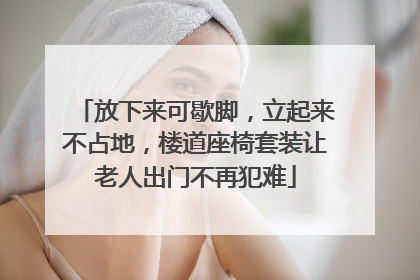 放下来可歇脚，立起来不占地，楼道座椅套装让老人出门不再犯难
