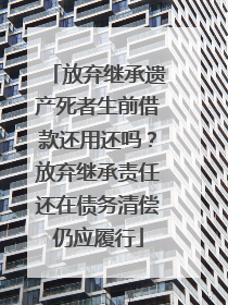 放弃继承遗产死者生前借款还用还吗？放弃继承责任还在债务清偿仍应履行