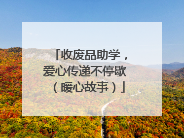 收废品助学，爱心传递不停歇（暖心故事）