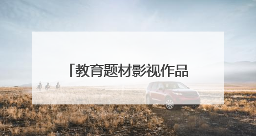 教育题材影视作品：观照夏花正烂漫