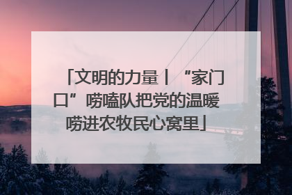 文明的力量丨“家门口”唠嗑队把党的温暖唠进农牧民心窝里