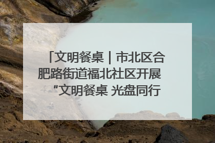 文明餐桌｜市北区合肥路街道福北社区开展“文明餐桌 光盘同行——小餐桌带动大文明”宣传活动