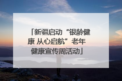 新疆启动“银龄健康 从心启航”老年健康宣传周活动