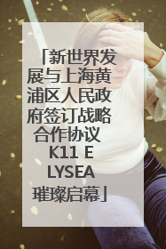 新世界发展与上海黄浦区人民政府签订战略合作协议 K11 ELYSEA璀璨启幕