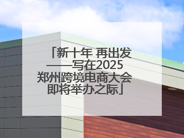 新十年 再出发——写在2025郑州跨境电商大会即将举办之际