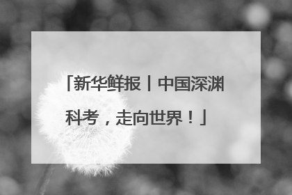新华鲜报丨中国深渊科考，走向世界！