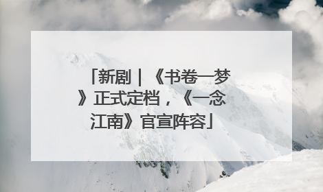 新剧｜《书卷一梦》正式定档，《一念江南》官宣阵容