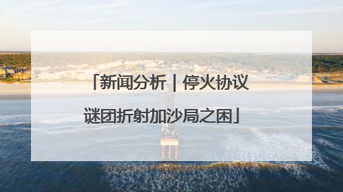 新闻分析｜停火协议谜团折射加沙局之困