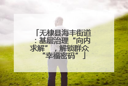 无棣县海丰街道：基层治理“向内求解”，解锁群众“幸福密码”