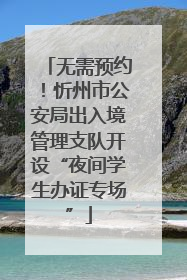 无需预约！忻州市公安局出入境管理支队开设“夜间学生办证专场”