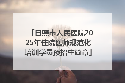 日照市人民医院2025年住院医师规范化培训学员预招生简章