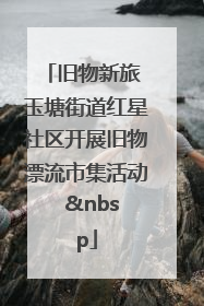 旧物新旅 玉塘街道红星社区开展旧物漂流市集活动   