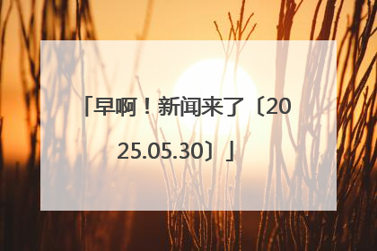 早啊！新闻来了〔2025.05.30〕