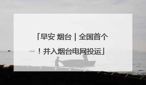 早安 烟台｜全国首个！并入烟台电网投运