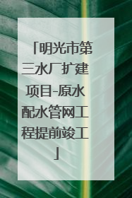 明光市第三水厂扩建项目-原水配水管网工程提前竣工
