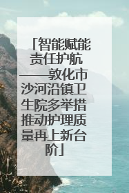 智能赋能 责任护航——敦化市沙河沿镇卫生院多举措推动护理质量再上新台阶