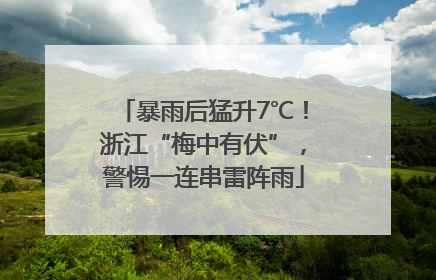 暴雨后猛升7℃！浙江“梅中有伏”，警惕一连串雷阵雨