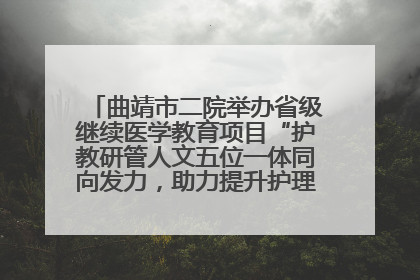 曲靖市二院举办省级继续医学教育项目“护教研管人文五位一体同向发力，助力提升护理效能学习班”