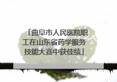 曲阜市人民医院职工在山东省药学服务技能大赛中获佳绩