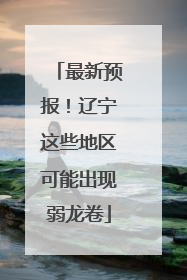 最新预报！辽宁这些地区可能出现弱龙卷