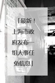 最新！上海市政府发布一组人事任免信息